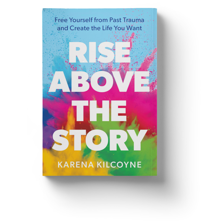 Rise Above the Story: Free Yourself from Past Trauma and Create the Life You Want