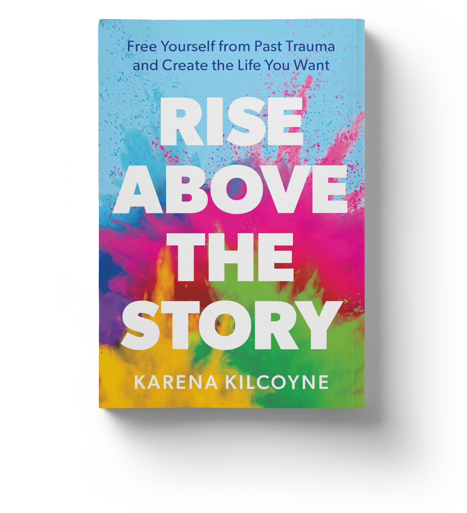 Rise Above the Story: Free Yourself from Past Trauma and Create the Life You Want